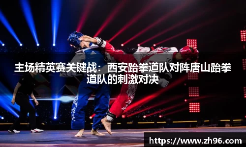 主场精英赛关键战：西安跆拳道队对阵唐山跆拳道队的刺激对决