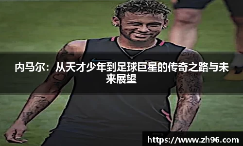 内马尔:从天才少年到足球巨星的传奇之路与未来展望