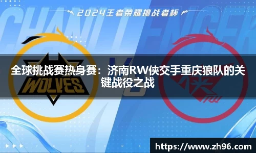 全球挑战赛热身赛：济南RW侠交手重庆狼队的关键战役之战