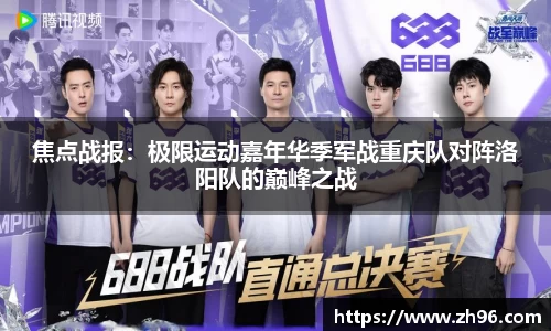 焦点战报:极限运动嘉年华季军战重庆队对阵洛阳队的巅峰之战